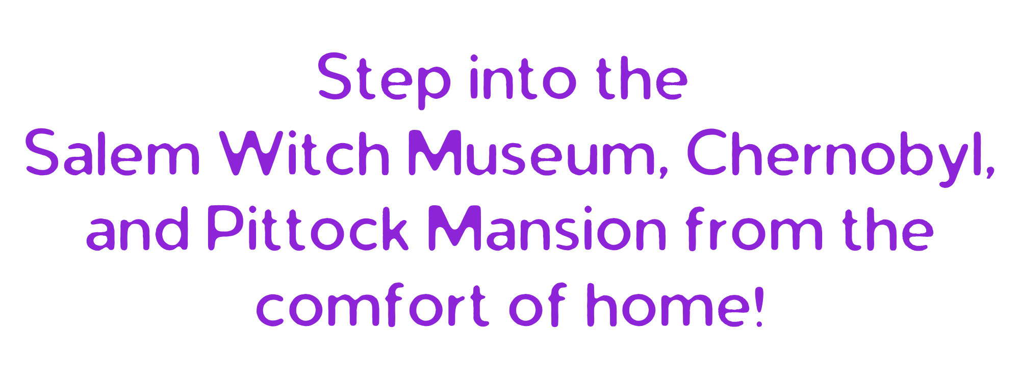 Text that reads, Step into the Salem With Museum, Chernobyl, and Pittock Mansion from the comfort of home!"