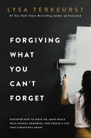 Image for "Forgiving What You Can't Forget: Discover How to Move On, Make Peace with Painful Memories, and Create a Life That&#039;s Beautiful Again"